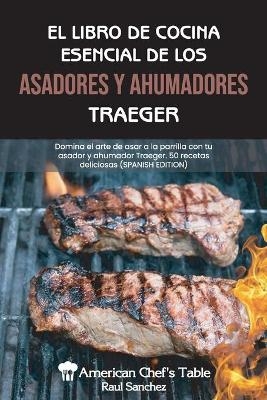 El Libro de Cocina Esencial de Los Asadores Y Ahumadores Traeger -  American Chef's Table