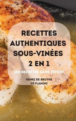 Recettes Authentiques Sous-Vinées 2 En 1 100 Recettes Sans Effort - Zr Flamini Henri de Bruyne