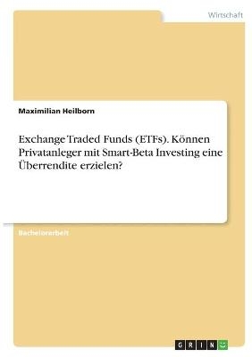 Exchange Traded Funds (ETFs). KÃ¶nnen Privatanleger mit Smart-Beta Investing eine Ãberrendite erzielen? - Maximilian Heilborn