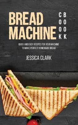 Bread Machine Cookbook - Jessica Clark