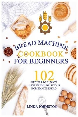 Bread Machine Cookbook For Beginners - Linda Johnston