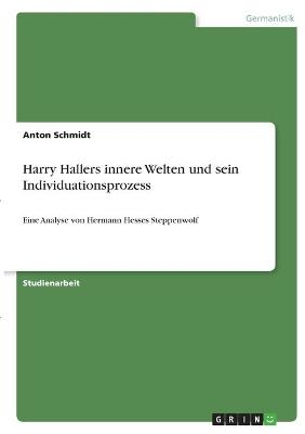 Harry Hallers innere Welten und sein Individuationsprozess - Anton Schmidt