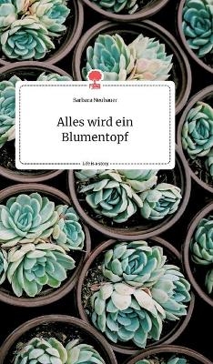 Alles wird ein Blumentopf. Life is a Story - story.one - Barbara Neubauer