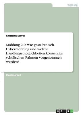 Mobbing 2.0. Wie gestaltet sich Cybermobbing und welche HandlungsmÃ¶glichkeiten kÃ¶nnen im schulischen Rahmen vorgenommen werden? - Christian Meyer