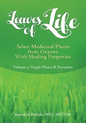 Leaves of Life, Select Medicinal Plants from Guyana with healing Properties Volume 2 Single Plants and Formulas - Kazembe O Bediako