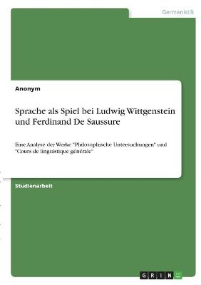 Sprache als Spiel bei Ludwig Wittgenstein und Ferdinand De Saussure -  Anonymous