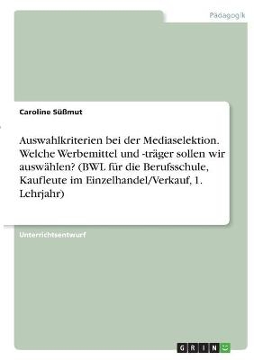 Auswahlkriterien bei der Mediaselektion. Welche Werbemittel und -trÃ¤ger sollen wir auswÃ¤hlen? (BWL fÃ¼r die Berufsschule, Kaufleute im Einzelhandel/Verkauf, 1. Lehrjahr) - Caroline SÃ¼Ãmut