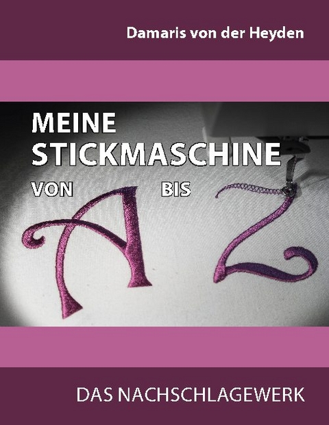 Meine Stickmaschine von A bis Z - Damaris von der Heyden