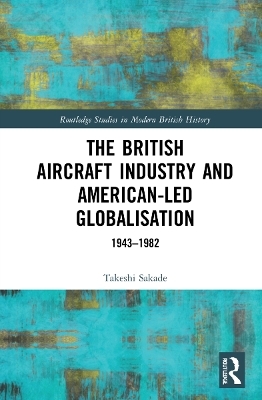 The British Aircraft Industry and American-led Globalisation - Takeshi Sakade