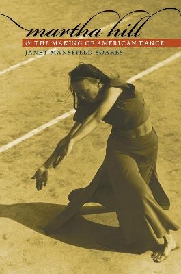 Martha Hill and the Making of American Dance - Janet Mansfield Soares