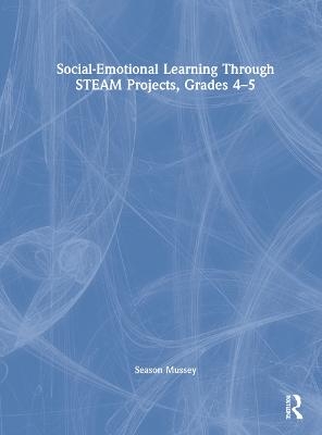 Social-Emotional Learning Through STEAM Projects, Grades 4-5 - Season Mussey