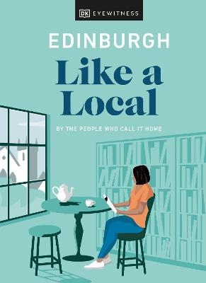 Edinburgh Like a Local -  DK Eyewitness, Kenza Marland, Michael Clark, Stuart Kenny, Xandra Robinson-Burns