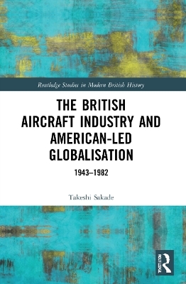 The British Aircraft Industry and American-led Globalisation - Takeshi Sakade