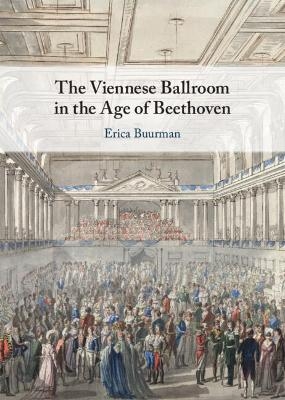 The Viennese Ballroom in the Age of Beethoven - Erica Buurman