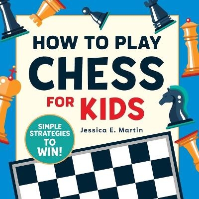 How to Play Chess for Kids - Jessica E Martin