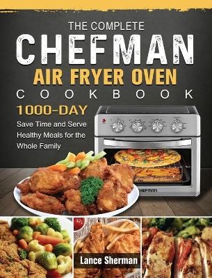 The Complete Chefman Air Fryer Oven Cookbook - Lance Sherman