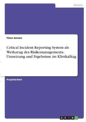 Critical Incident Reporting System als Werkzeug des Risikomanagements. Umsetzung und Ergebnisse im Klinikalltag - Timo Jensen