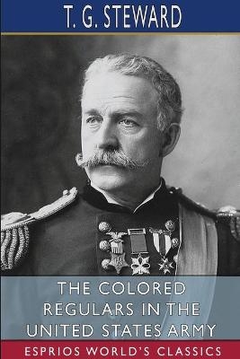 The Colored Regulars in the United States Army (Esprios Classics) - T G Steward