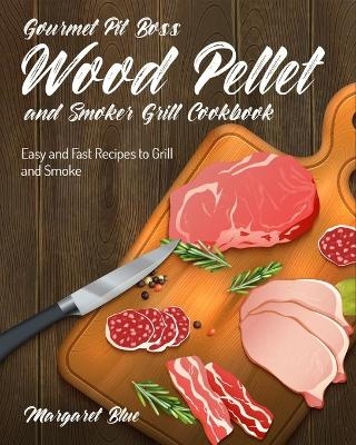 Gourmet Pit Boss Wood Pellet and Smoker Grill Cookbook - Margaret Blue