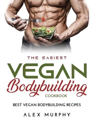 The Easiest Vegan Bodybuilding Cookbook - Alex Murphy