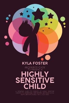 Beginners Guide To Raising A Highly Sensitive Child - Kyla Foster