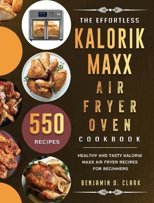 The Effortless Kalorik Maxx Air Fryer Oven Cookbook - Benjamin D Clark