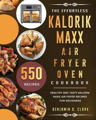 The Effortless Kalorik Maxx Air Fryer Oven Cookbook - Benjamin D Clark