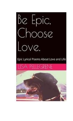 Be Epic, Choose Love - Lisa Pellegrene