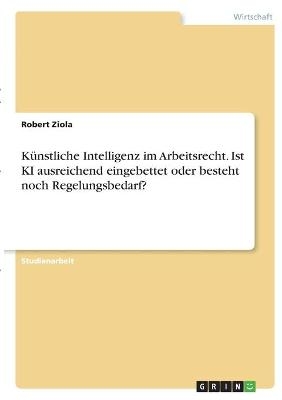 KÃ¼nstliche Intelligenz im Arbeitsrecht. Ist KI ausreichend eingebettet oder besteht noch Regelungsbedarf? - Robert Ziola