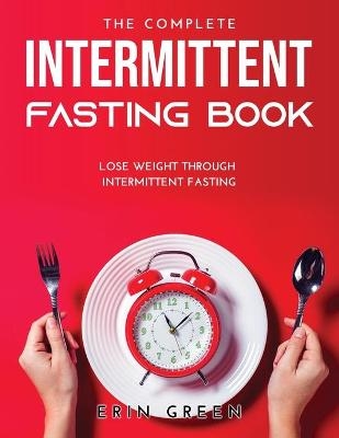 The Complete Intermittent Fasting Book - Erin Green