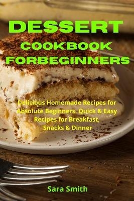 Ultimate Dessert Cookbook for Absolute Beginners - Sara Smith