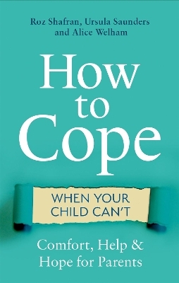 How to Cope When Your Child Can't - Roz Shafran, Ursula Saunders, Alice Welham