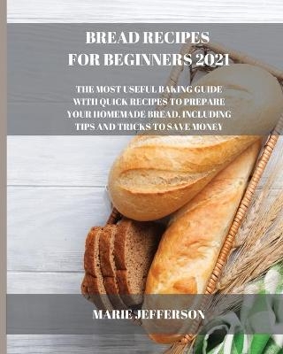 Bread Recipes for Beginners 2021 - Marie Jefferson