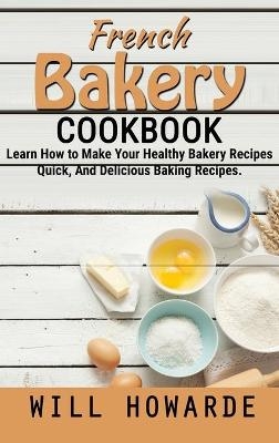 French Baking Recipes cookbook - Will Howarde