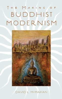 The Making of Buddhist Modernism - David L. McMahan