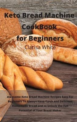 Keto Bread Machine Cookbook for Beginners - Clarisa White