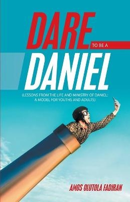 Dare to Be a Daniel - Amos Olutola Fadiran