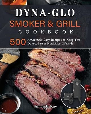 Dyna-Glo Smoker & Grill Cookbook - Amanda Ray