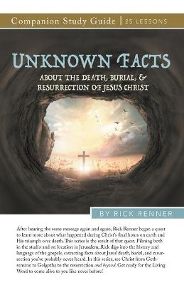 Unknown Facts About the Death, Burial, and Resurrection of Jesus Christ Study Guide - Rick Renner