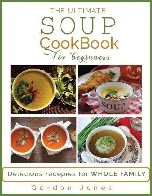 The Ultimate Soup Cookbook for Beginners - Gordon Jones