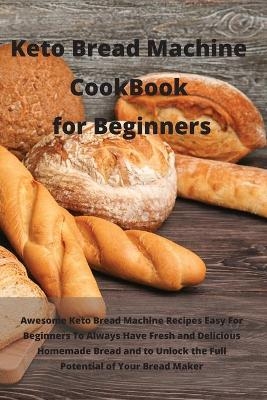 Keto Bread Machine Cookbook for Beginners - Clarisa White