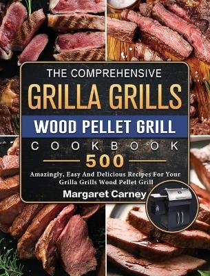 The Comprehensive Grilla Grills Wood Pellet Grill Cookbook - Margaret Carney