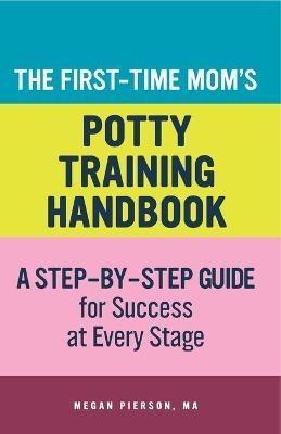 The First-Time Mom's Potty-Training Handbook - Megan Pierson