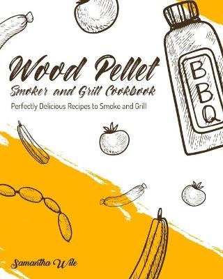 Wood Pellet Smoker and Grill Cookbook - Samantha Wile