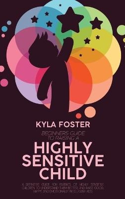 Beginners Guide To Raising A Highly Sensitive Child - Kyla Foster