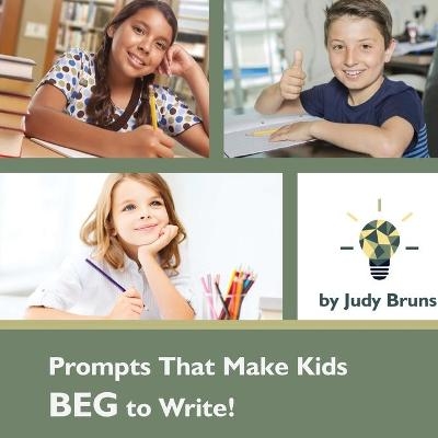 Prompts That Make Kids BEG to Write - Judy Bruns