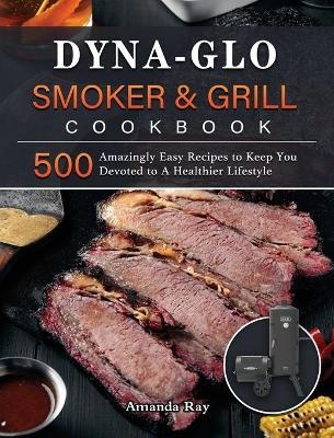 Dyna-Glo Smoker & Grill Cookbook - Amanda Ray