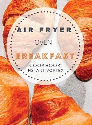 Breakfast Air Fryer Oven Cookbook Instant Vortex - Catherine B Roberts