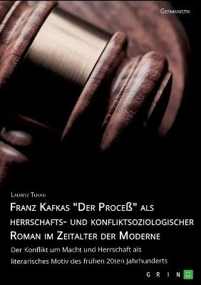 Franz Kafkas "Der ProceÃ" alsherrschafts- und konfliktsoziologischer Roman im Zeitalter der Moderne. Der Konflikt um Macht und Herrschaft als literarisches Motiv des frÃ¼hen 20ten Jahrhunderts - Lauritz Tufan