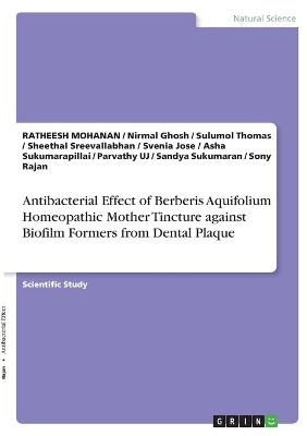 Antibacterial Effect of Berberis Aquifolium Homeopathic Mother Tincture against Biofilm Formers from Dental Plaque - Ratheesh Mohanan, Nirmal Ghosh, Sulumol Thomas, Sheethal Sreevallabhan, Svenia Jose, Asha Sukumarapillai, Parvathy UJ, Sandya Sukumaran, Sony Rajan